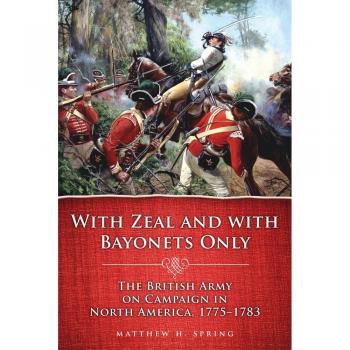 With Zeal and With Bayonets Only: The British Army on Campaign in North America, 1775–1783: 19