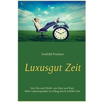 Luxusgut Zeit: Von Eile und Weile, von Hast und Rast. Mehr Lebensqualität im Alltag durch erfüllte Zeit.
