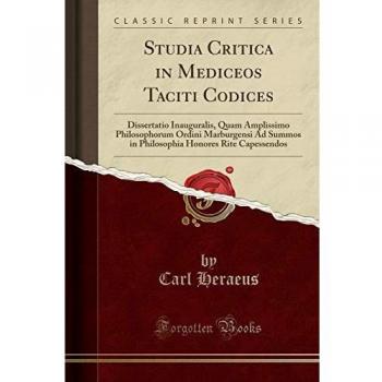 Studia Critica in Mediceos Taciti Codices: Dissertatio Inauguralis, Quam Amplissimo Philosophorum Ordini Marburgensi Ad Summos in Philosophia Honores Rite Capessendos