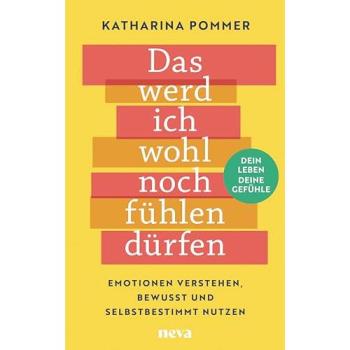 Das werd ich wohl noch fühlen dürfen: Emotionen verstehen, bewusst und selbstbestimmt nutzen. Dein Leben