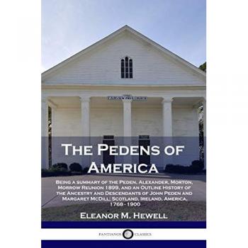 The Pedens of America: Being a summary of the Peden, Alexander, Morton, Morrow Reunion 1899, and an Outline History of the Ancestry and Descendants of ... Scotland, Ireland, America, 1768