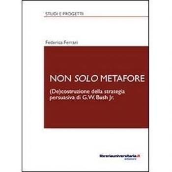 Non solo metafore. (De)costruzione della strategia persuasiva di G. W. Bush Jr. Ediz. italiana e inglese