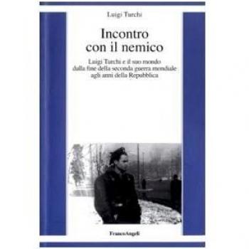 Incontro con il nemico. Luigi Turchi e il suo mondo dalla fine della seconda guerra mondiale agli anni della Repubblica