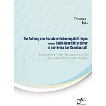 Die Zahlung von Sozialversicherungsbeiträgen durch den GmbH-Geschäftsführer in der Krise der Gesellschaft: Geschäftsführer in der Haftungsfalle zwischen § 266 a StGB und § 64 Abs. 2 GmbHG
