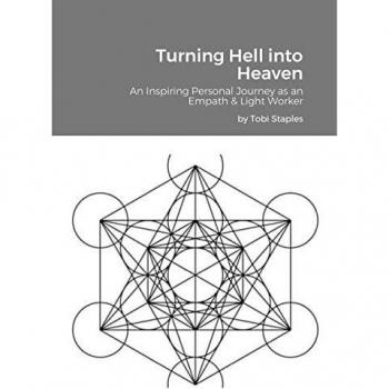 Turning Hell into Heaven: An Inspiring Personal Journey as an Empath & Light Worker