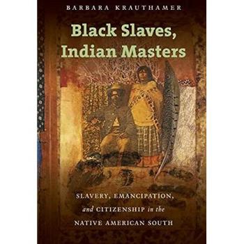 Black Slaves, Indian Masters: Slavery, Emancipation, and Citizenship in the Native American South
