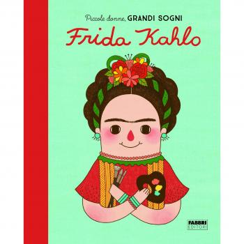Frida Kahlo. Piccole donne, grandi sogni. Ediz. a colori