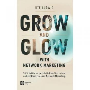 Grow and Glow with Network Marketing: 10 Schritte zu persönlichem Wachstum und echtem Erfolg mit Network Marketing