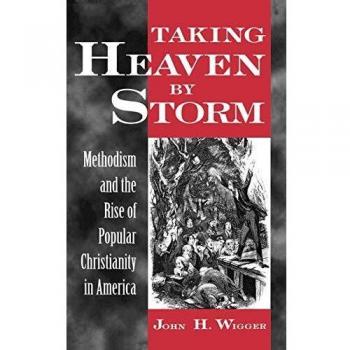 Taking Heaven by Storm: Methodism and the Rise of Popular Christianity in America