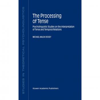 The Processing of Tense: Psycholinguistic Studies on the Interpretation of Tense and Temporal Relations (Studies in Theoretical Psycholinguistics, 28, Band 28)
