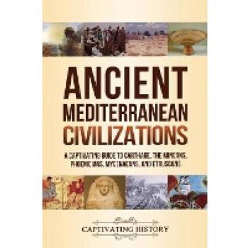 Ancient Mediterranean Civilizations: A Captivating Guide to Carthage, the Minoans, Phoenicians, Mycenaeans, and Etruscans (Exploring Ancient History)