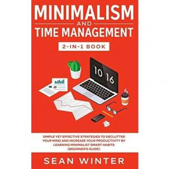 Minimalism and Time Management 2-in-1 Book: Simple Yet Effective Strategies to Declutter Your Mind and Increase Your Productivity by Learning Minimalist Smart Habits (Beginner's Guide)