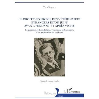 Le droit d’exercice des vétérinaires étrangers et/ou juifs avant, pendant et après Vichy Le parcours de Léon Palaria, vétérinaire juif roumain, et de plusieurs de ses confrères