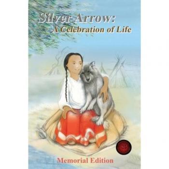 Silver Arrow: (A loyal friend, companion, and playmate, and other free verse works) A Celebration of Life