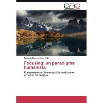 Focusing: un paradigma humanista: El experienciar, la sensación sentida y el proceso de cambio