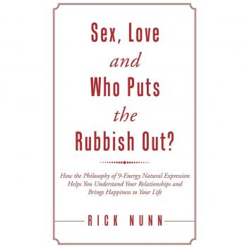 Sex, Love and Who Puts the Rubbish Out?: How the Philosophy of 9-Energy Natural Expression Helps You Understand Your Relationships and Brings Happiness to Your Life