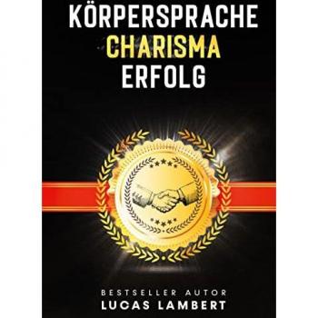 Körpersprache. Charisma. Erfolg.: Menschen lesen leicht gemacht. Meistern Sie die Kunst der Körpersprache und gewinnen Sie mit Ihrer Ausstrahlung Menschen für sich.