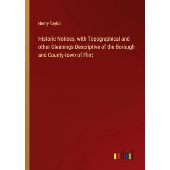 Taylor, Henry: Historic Notices, with Topographical and other Gleanings Descriptive of the Borough and County-town of Flint