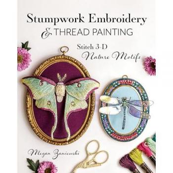 Stumpwork Embroidery & Thread Painting : Stitch 3-D Nature Motifs