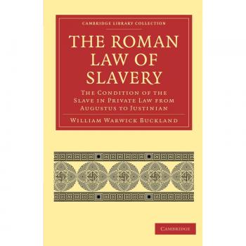 The Roman Law of Slavery: The Condition of the Slave in Private Law from Augustus to Justinian