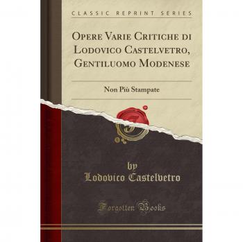 Opere Varie Critiche di Lodovico Castelvetro, Gentiluomo Modenese: Non Più Stampate