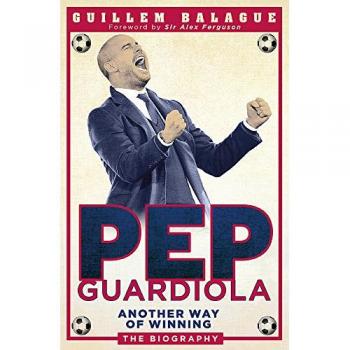 Guillem Balagué Pep Guardiola: Another Way Of Winning