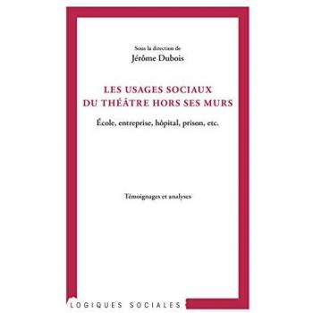 Les usages sociaux du théâtre hors ses murs : école, entreprise, hôpital, prison, etc. : témoignages et analyses