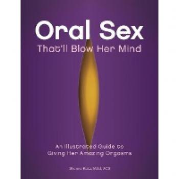 Oral Sex That'll Blow Her Mind: An Illustrated Guide to Giving Her Amazing Orgasms Shanna Katz