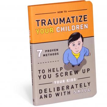 Book: Traumatize Your Children: 7 Proven Methods to Help You Screw Up Your Kids