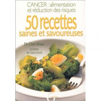 50 recettes saines et savoureuses : Cancer : alimentation et réduction des risques