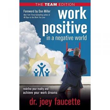 Work Positive in a Negative World The Team Edition by Dr. Joey Faucette