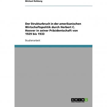 Der Strukturbruch in der amerikanischen Wirtschaftspolitik durch Herbert C. Hoover in seiner Präsidentschaft von 1929 bis 1933