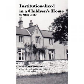 Institutionalized in a Children's Home: Skellow Hall 1950-1963 a true story of a child and children in a home