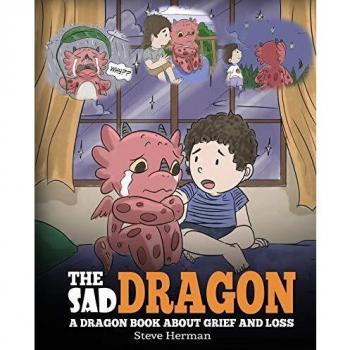The Sad Dragon: A Dragon Book About Grief and Loss. A Cute Children Story To Help Kids Understand The Loss Of A Loved One, and How To Get Through Difficult Time.