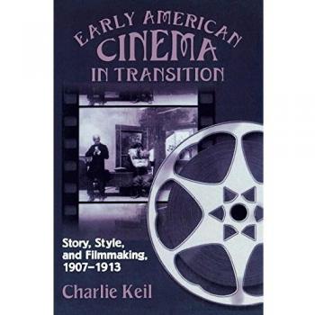 Early American Cinema in Transition: Story, Style, and Filmmaking, 1907-1913