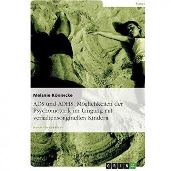 ADS und ADHS. Möglichkeiten der Psychomotorik im Umgang mit verhaltensoriginellen Kindern.