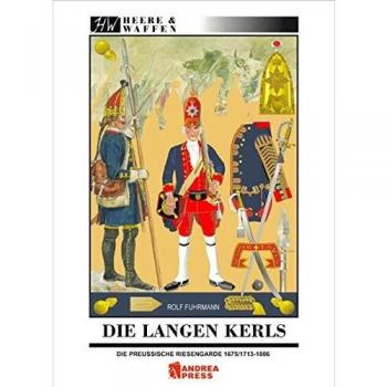Die Langen Kerls 1675/1713 bis 1806: Uniformen, Ausrüstung, Bewaffnung, Regimentsorganisation und Leben in der Garnison: Die preußische Riesengarde 1675/1713-1806