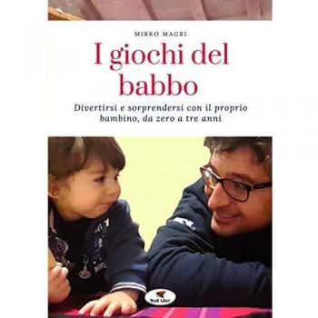 I giochi del babbo. Divertirsi e sorprendersi con il proprio bambino, da zero a tre anni. Nuova ediz.