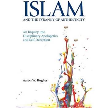 Islam and the Tyranny of Authenticity: An Inquiry into Disciplinary Apologetics and Self-Deception 2015