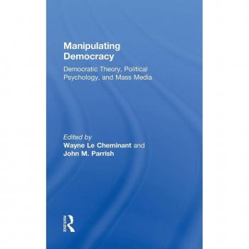 Manipulating Democracy: Democratic Theory, Political Psychology, and Mass Media