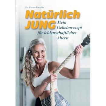 Natürlich jung: Mein Geheimrezept für leidenschaftliches Altern