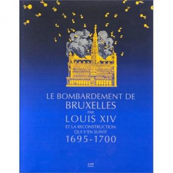 Le Bombardement De Bruxelles Par Louis Xiv Et La Reconstruction Qui S'en Suivit