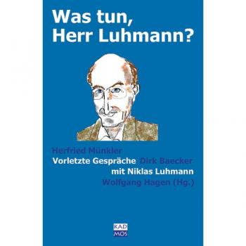 Wolfgang Hagen (Hg.) Was Tun, Herr Luhmann? Vorletzte Gespräche Mit Niklas Luhmann