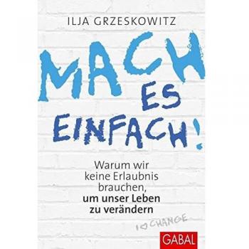 Ilja Grzeskowitz Mach Es Einfach!: Warum Wir Keine Erlaubnis Brauchen, Um Unser Leben Zu Verändern (Dein Erfolg)