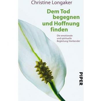 Christine Longaker Dem Tod Begegnen Und Hoffnung Finden: Die Emotionale Und Spirituelle Begleitung Sterbender