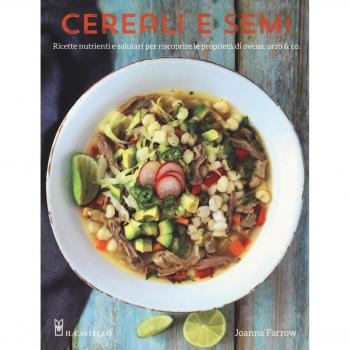 Cereali e semi. Ricette nutrienti e salutari per riscoprire le proprietà di avena, orzo & co.