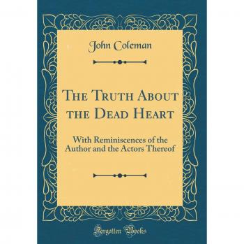 The Truth About the Dead Heart: With Reminiscences of the Author and the Actors Thereof