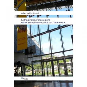 Le meraviglie Archeologiche dei Musei del Veneto, Friuli V.G., Trentino A.A.