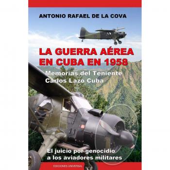 La Guerra Aerea En Cuba En 1958. : Memorias Del Teniente Carlos Lazo Cuba. El...
