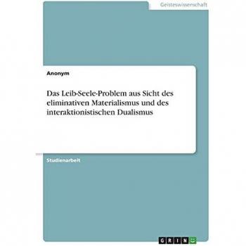 Das Leib-Seele-Problem aus Sicht des eliminativen Materialismus und des interaktionistischen Dualismus